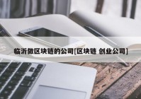 临沂做区块链的公司[区块链 创业公司]