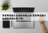 京东物流加入全球区块链公司[京东物流加入全球区块链公司了吗]