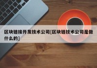 区块链接开发技术公司[区块链技术公司是做什么的]