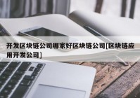 开发区块链公司哪家好区块链公司[区块链应用开发公司]