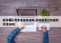 区块链公司发币有争议吗[区块链发行的虚拟币违法吗]