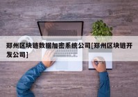 郑州区块链数据加密系统公司[郑州区块链开发公司]