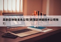 高新区块链龙头公司[研发区块链技术公司有?]