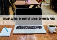 区块链公司财务处理[区块链财务管理如何做]