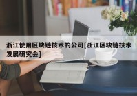 浙江使用区块链技术的公司[浙江区块链技术发展研究会]