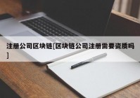 注册公司区块链[区块链公司注册需要资质吗]