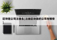 区块链公司注册名[注册区块链的公司有哪些]