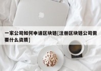 一家公司如何申请区块链[注册区块链公司需要什么资质]