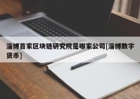 淄博首家区块链研究院是哪家公司[淄博数字货币]