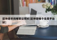 区块链币找哪家公司好[区块链哪个交易平台好]