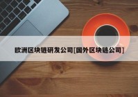 欧洲区块链研发公司[国外区块链公司]