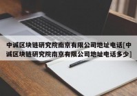 中诚区块链研究院南京有限公司地址电话[中诚区块链研究院南京有限公司地址电话多少]