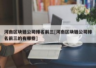 河南区块链公司排名前三[河南区块链公司排名前三的有哪些]