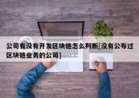 公司有没有开发区块链怎么判断[没有公布过区块链业务的公司]