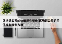 区块链公司的价值观有哪些[区块链公司的价值观有哪些方面]