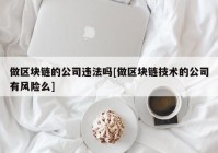 做区块链的公司违法吗[做区块链技术的公司有风险么]