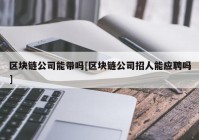 区块链公司能带吗[区块链公司招人能应聘吗]