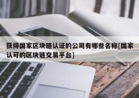 获得国家区块链认证的公司有哪些名称[国家认可的区块链交易平台]