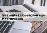 深圳区块链接技术公司有哪些[深圳区块链接技术公司有哪些项目]