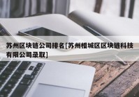 苏州区块链公司排名[苏州相城区区块链科技有限公司录取]