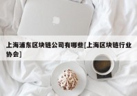 上海浦东区块链公司有哪些[上海区块链行业协会]