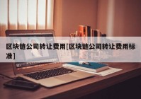 区块链公司转让费用[区块链公司转让费用标准]