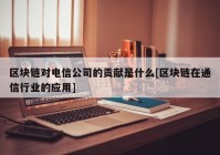 区块链对电信公司的贡献是什么[区块链在通信行业的应用]