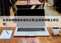 北京区块链技术龙头公司[北京区块链上市公司]