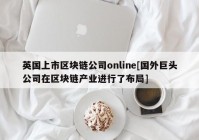 英国上市区块链公司online[国外巨头公司在区块链产业进行了布局]