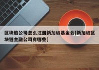 区块链公司怎么注册新加坡基金会[新加坡区块链金融公司有哪些]