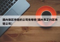 国内做区块链的公司有哪些[国内真正的区块链公司]