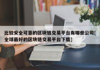 比较安全可靠的区块链交易平台有哪些公司[全球最好的区块链交易平台下载]