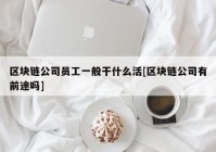 区块链公司员工一般干什么活[区块链公司有前途吗]