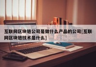 互联网区块链公司是做什么产品的公司[互联网区块链技术是什么]