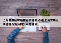 上海发展区块链推荐货源的公司[上海发展区块链推荐货源的公司是哪家]