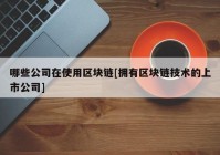 哪些公司在使用区块链[拥有区块链技术的上市公司]