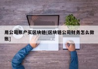 用公司账户买区块链[区块链公司财务怎么做账]