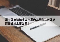 国内区块链技术上市龙头公司[2020区块链最好的上市公司]