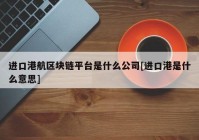 进口港航区块链平台是什么公司[进口港是什么意思]