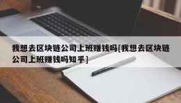 我想去区块链公司上班赚钱吗[我想去区块链公司上班赚钱吗知乎]