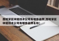 西班牙区块链技术公司有哪些品牌[西班牙区块链技术公司有哪些品牌名称]