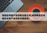 海南区块链产业创新主题公司[海南国家区块链技术和产业创新发展基地]