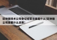 区块链技术公司登记经营范围是什么[区块链公司需要什么资质]